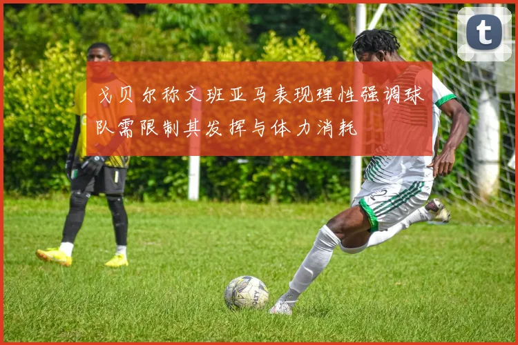 戈贝尔称文班亚马表现理性强调球队需限制其发挥与体力消耗