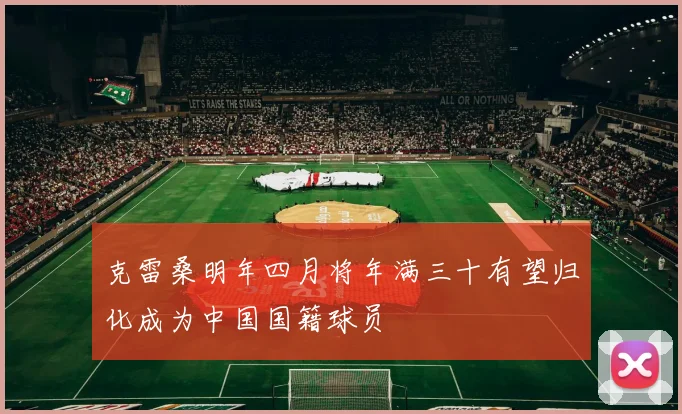 克雷桑明年四月将年满三十有望归化成为中国国籍球员