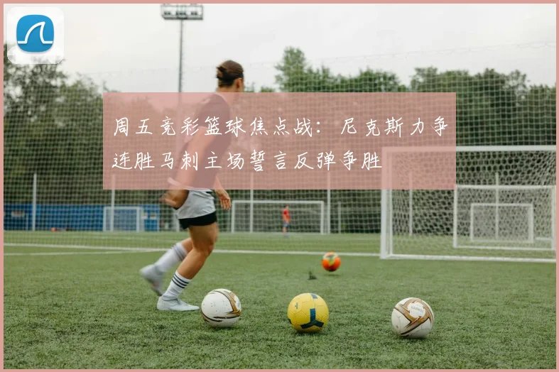 周五竞彩篮球焦点战：尼克斯力争连胜马刺主场誓言反弹争胜